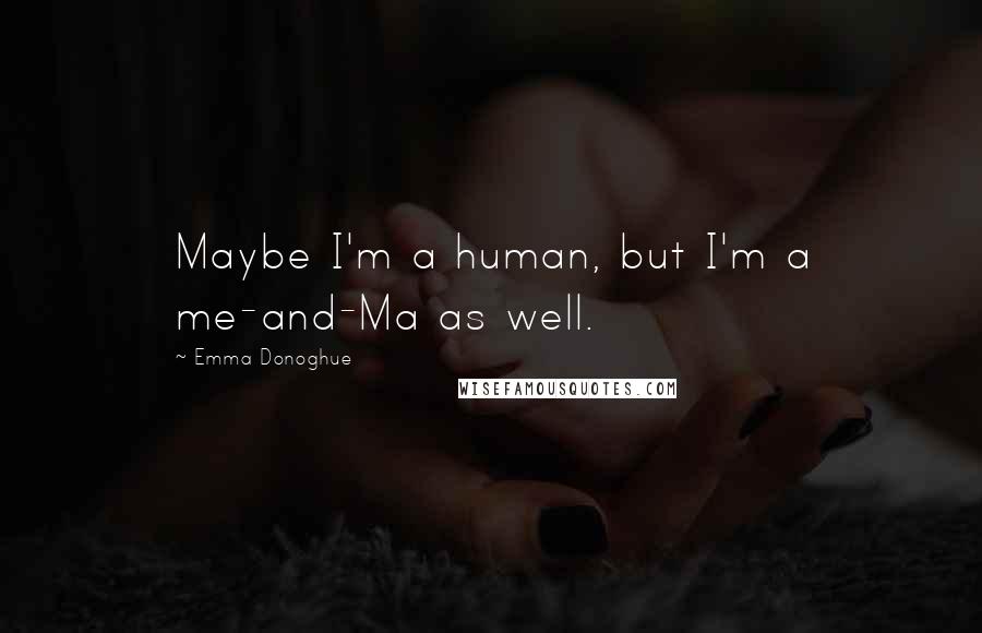 Emma Donoghue quotes: Maybe I'm a human, but I'm a me-and-Ma as well.