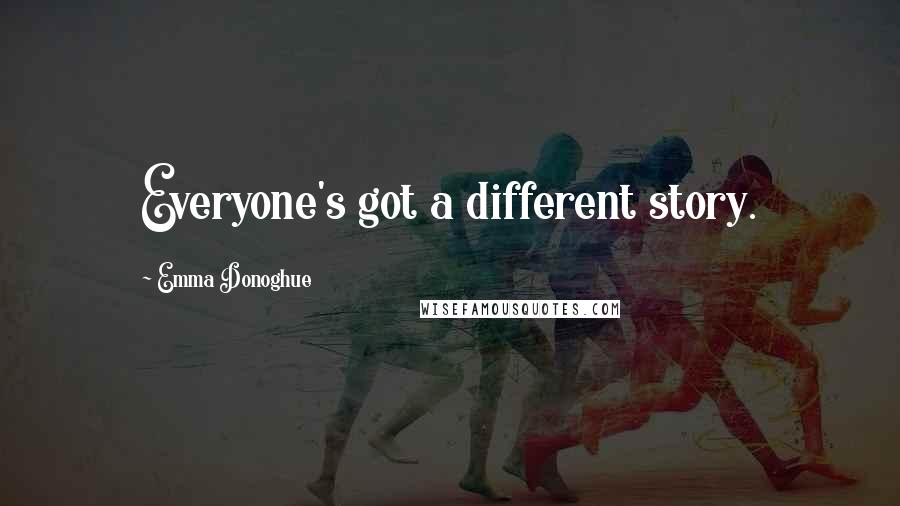 Emma Donoghue quotes: Everyone's got a different story.