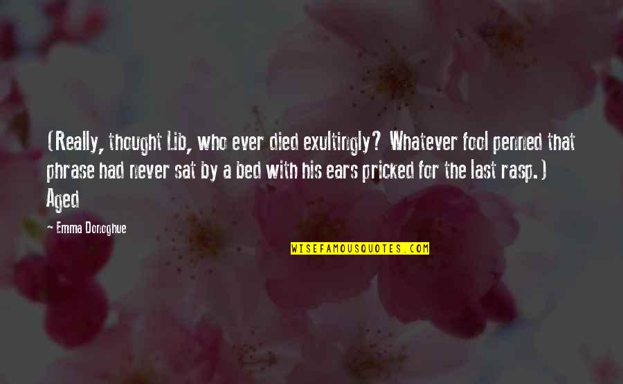 Emma Donoghue Quotes By Emma Donoghue: (Really, thought Lib, who ever died exultingly? Whatever