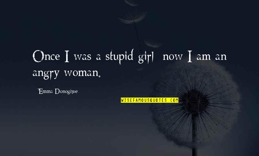 Emma Donoghue Quotes By Emma Donoghue: Once I was a stupid girl; now I