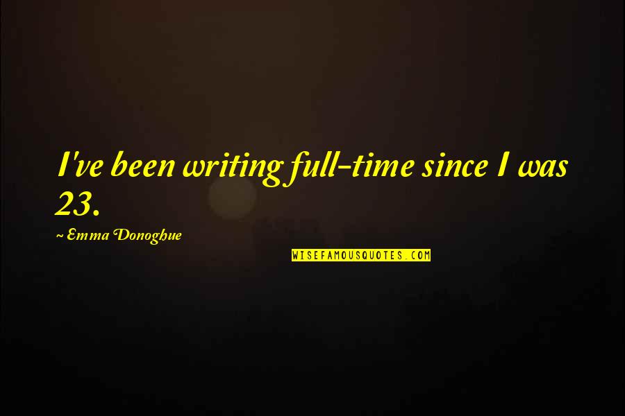 Emma Donoghue Quotes By Emma Donoghue: I've been writing full-time since I was 23.
