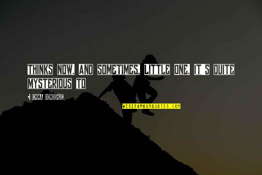 Emma Donoghue Quotes By Emma Donoghue: thinks now. And sometimes, Little One. It's quite