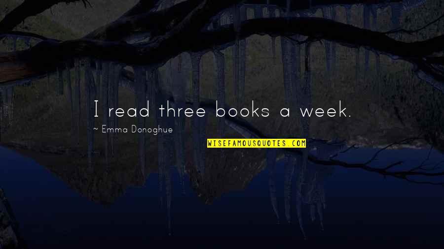 Emma Donoghue Quotes By Emma Donoghue: I read three books a week.