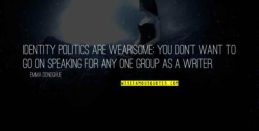 Emma Donoghue Quotes By Emma Donoghue: Identity politics are wearisome; you don't want to