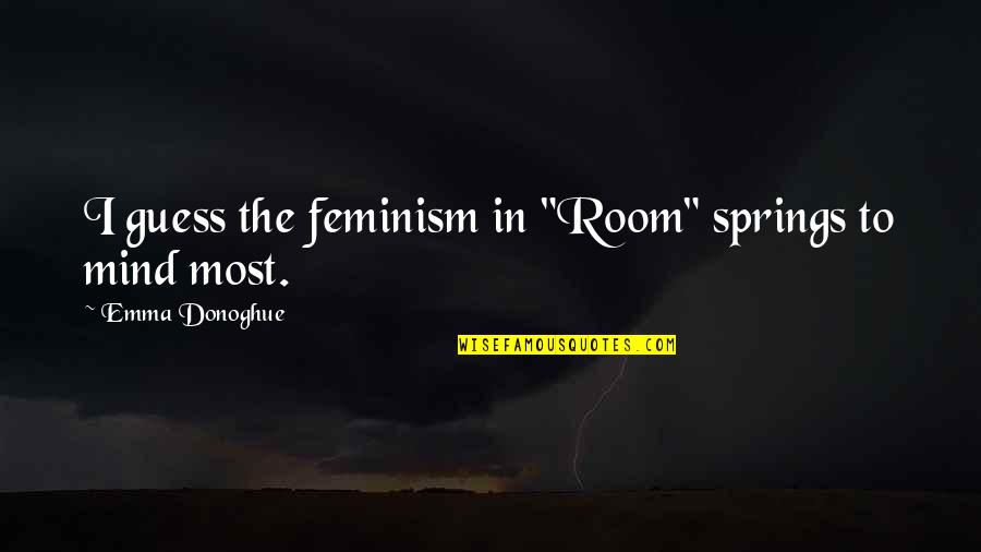 Emma Donoghue Quotes By Emma Donoghue: I guess the feminism in "Room" springs to