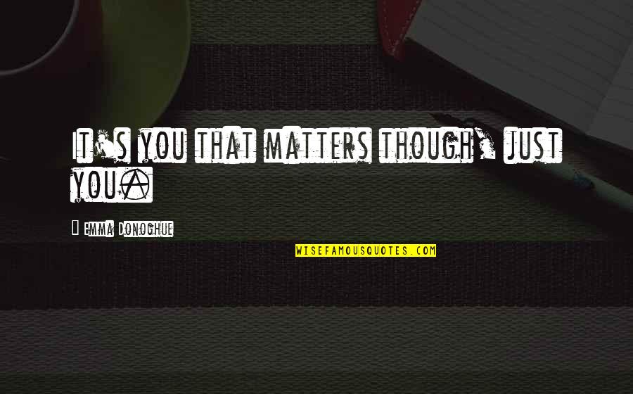 Emma Donoghue Quotes By Emma Donoghue: It's you that matters though, just you.
