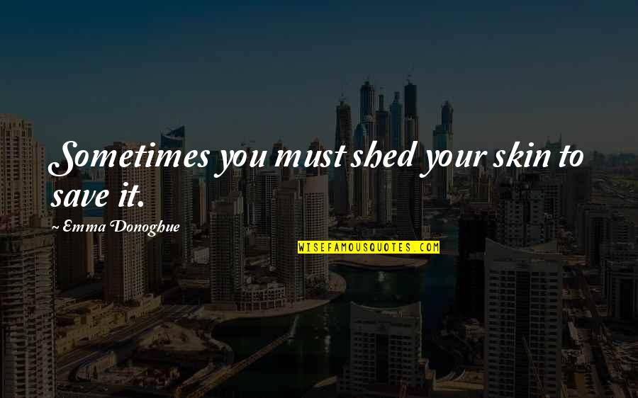 Emma Donoghue Quotes By Emma Donoghue: Sometimes you must shed your skin to save