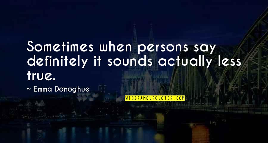 Emma Donoghue Quotes By Emma Donoghue: Sometimes when persons say definitely it sounds actually