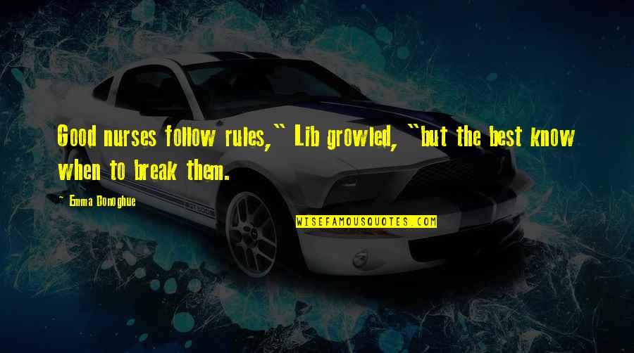 Emma Donoghue Quotes By Emma Donoghue: Good nurses follow rules," Lib growled, "but the