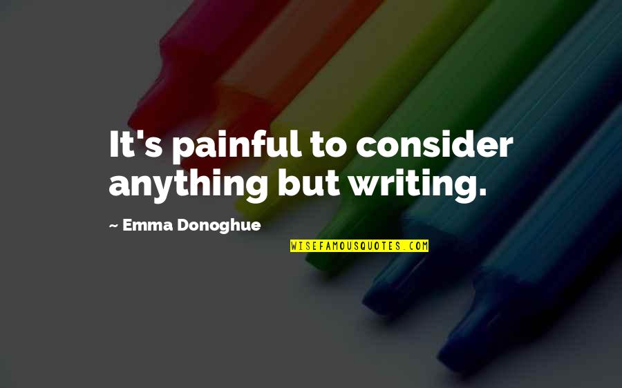 Emma Donoghue Quotes By Emma Donoghue: It's painful to consider anything but writing.