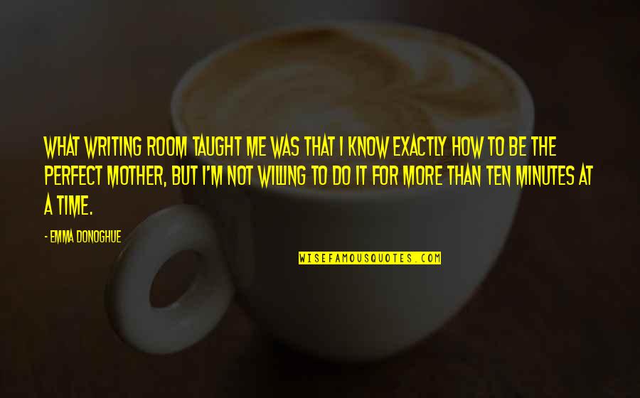 Emma Donoghue Quotes By Emma Donoghue: What writing ROOM taught me was that I