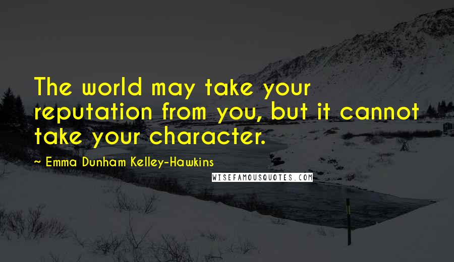 Emma Dunham Kelley-Hawkins quotes: The world may take your reputation from you, but it cannot take your character.