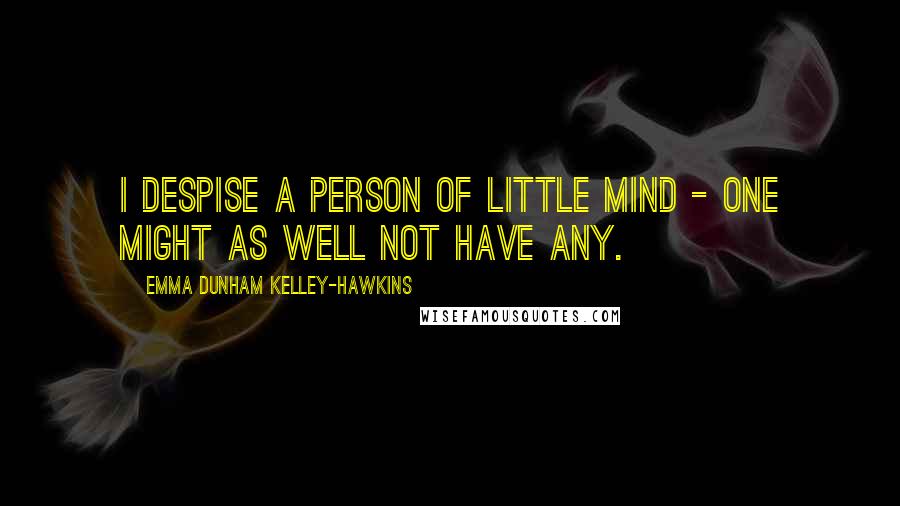 Emma Dunham Kelley-Hawkins quotes: I despise a person of little mind - one might as well not have any.