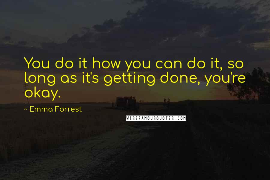 Emma Forrest quotes: You do it how you can do it, so long as it's getting done, you're okay.