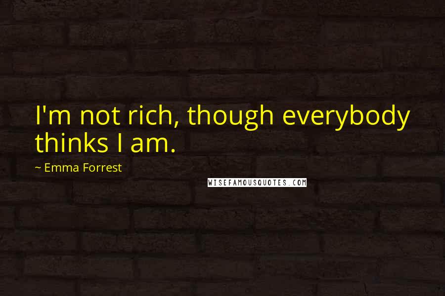 Emma Forrest quotes: I'm not rich, though everybody thinks I am.