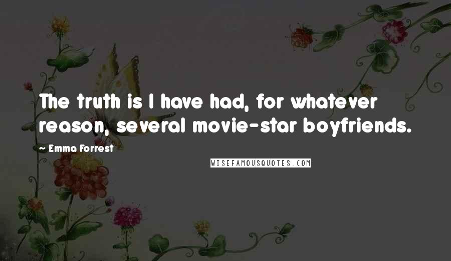 Emma Forrest quotes: The truth is I have had, for whatever reason, several movie-star boyfriends.