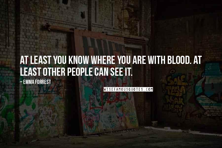 Emma Forrest quotes: At least you know where you are with blood. At least other people can see it.