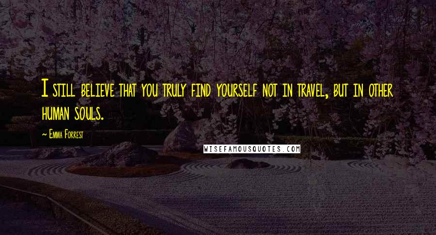 Emma Forrest quotes: I still believe that you truly find yourself not in travel, but in other human souls.