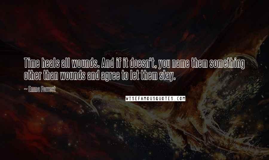 Emma Forrest quotes: Time heals all wounds. And if it doesn't, you name them something other than wounds and agree to let them stay.