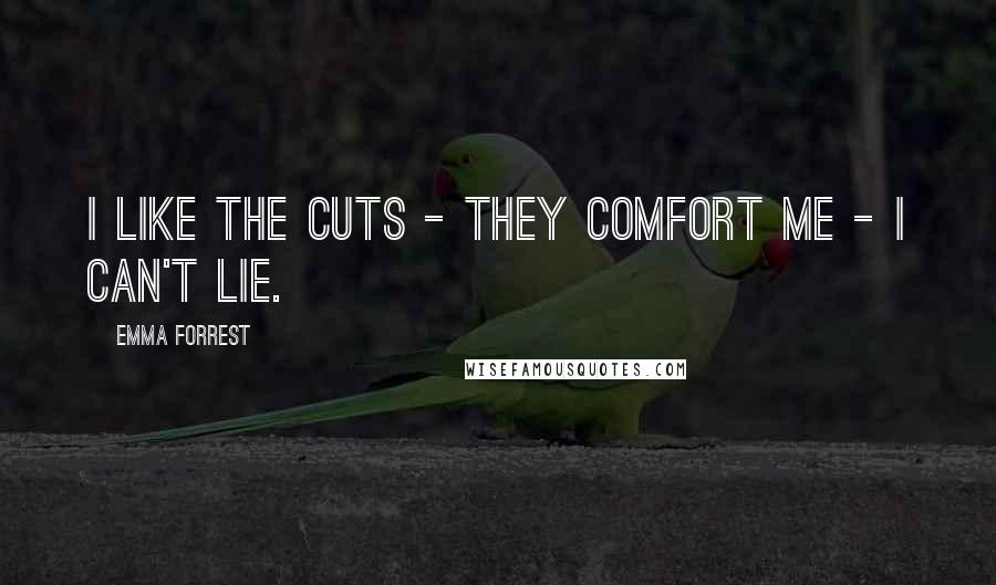 Emma Forrest quotes: I like the cuts - they comfort me - I can't lie.