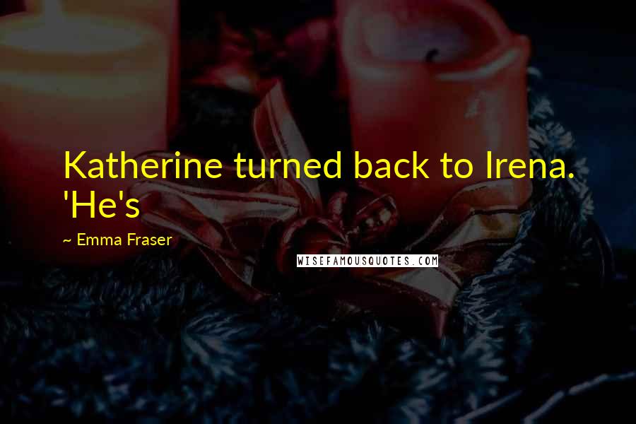 Emma Fraser quotes: Katherine turned back to Irena. 'He's