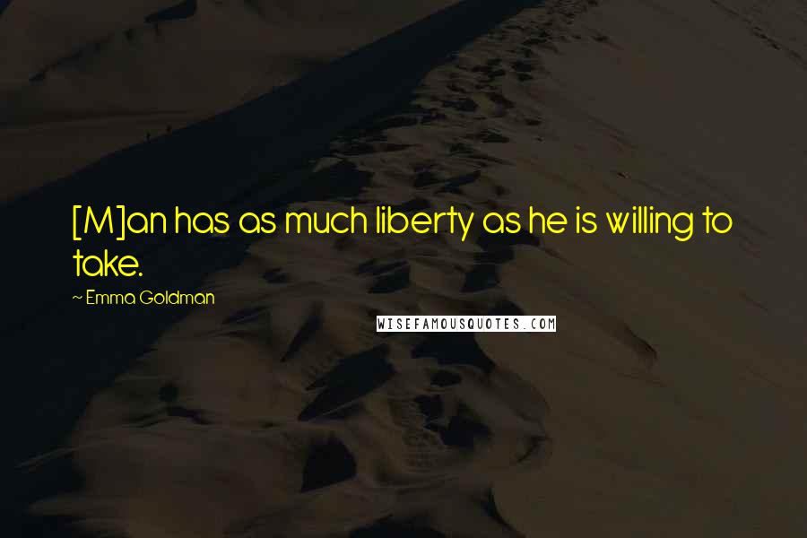 Emma Goldman quotes: [M]an has as much liberty as he is willing to take.