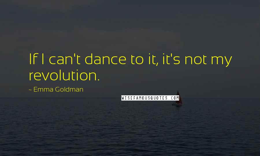 Emma Goldman quotes: If I can't dance to it, it's not my revolution.