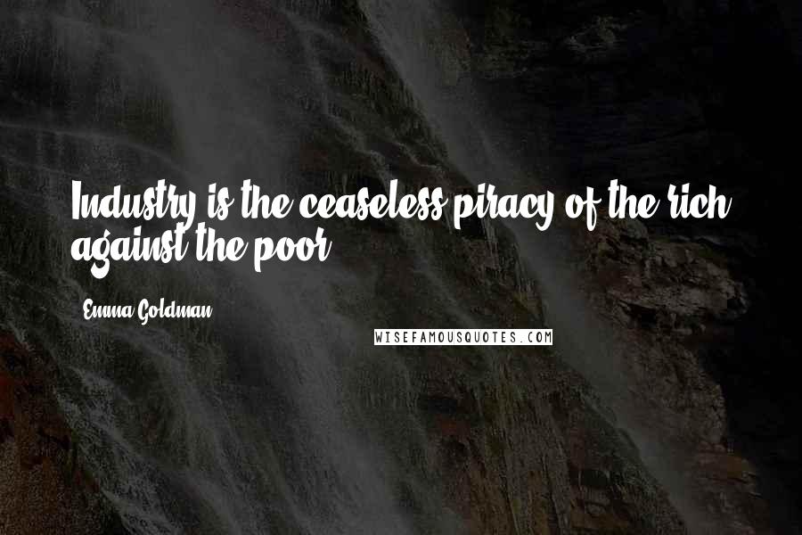 Emma Goldman quotes: Industry is the ceaseless piracy of the rich against the poor.