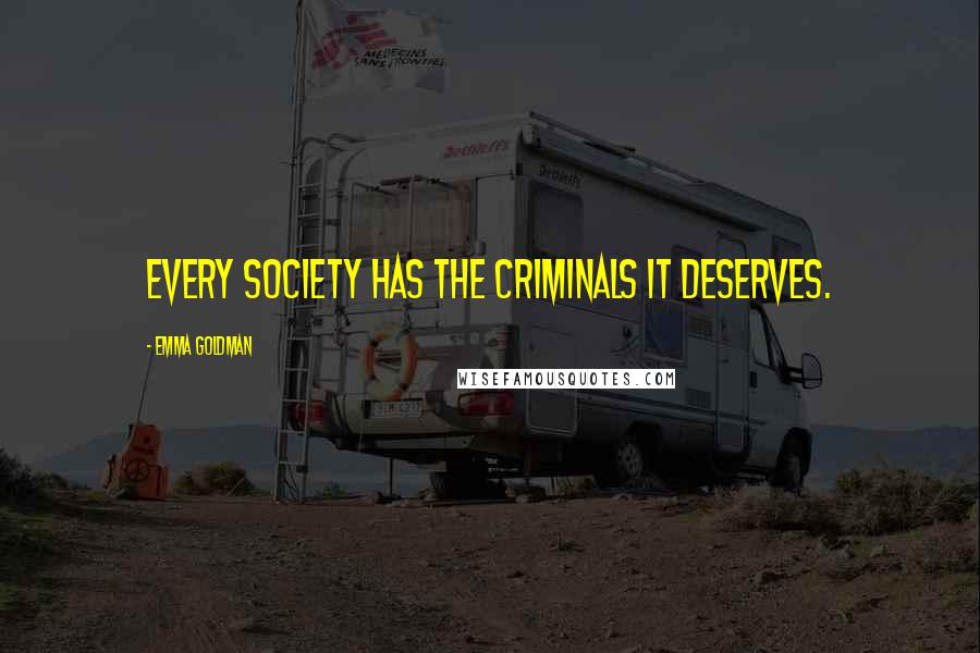 Emma Goldman quotes: Every society has the criminals it deserves.