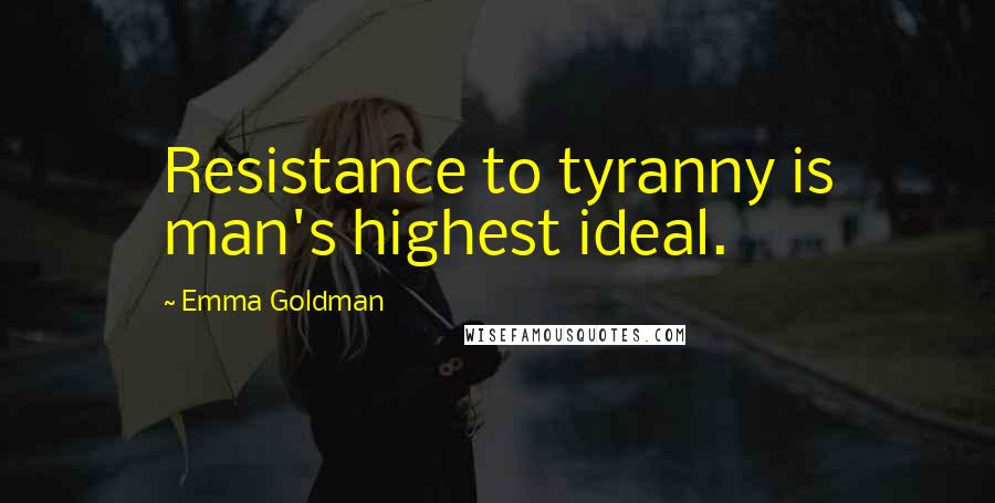 Emma Goldman quotes: Resistance to tyranny is man's highest ideal.