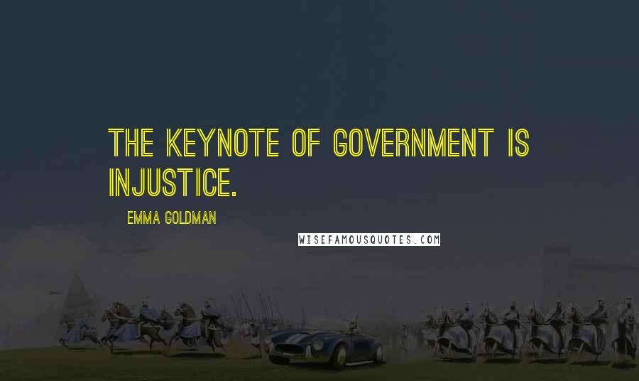 Emma Goldman quotes: The keynote of government is injustice.