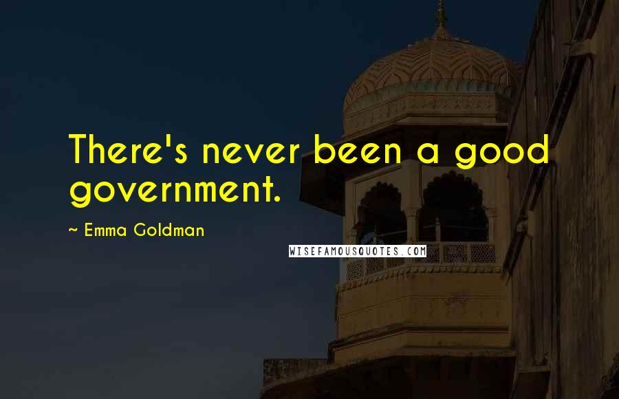 Emma Goldman quotes: There's never been a good government.