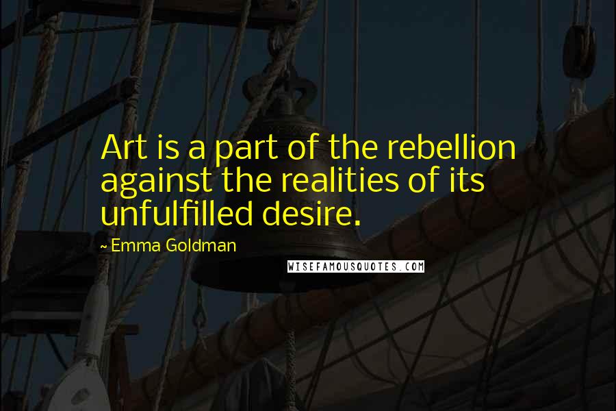 Emma Goldman quotes: Art is a part of the rebellion against the realities of its unfulfilled desire.