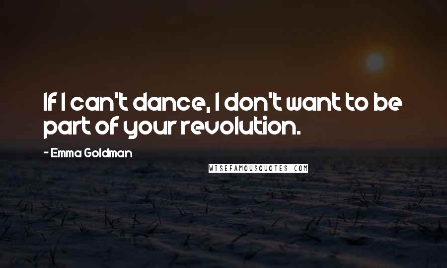 Emma Goldman quotes: If I can't dance, I don't want to be part of your revolution.