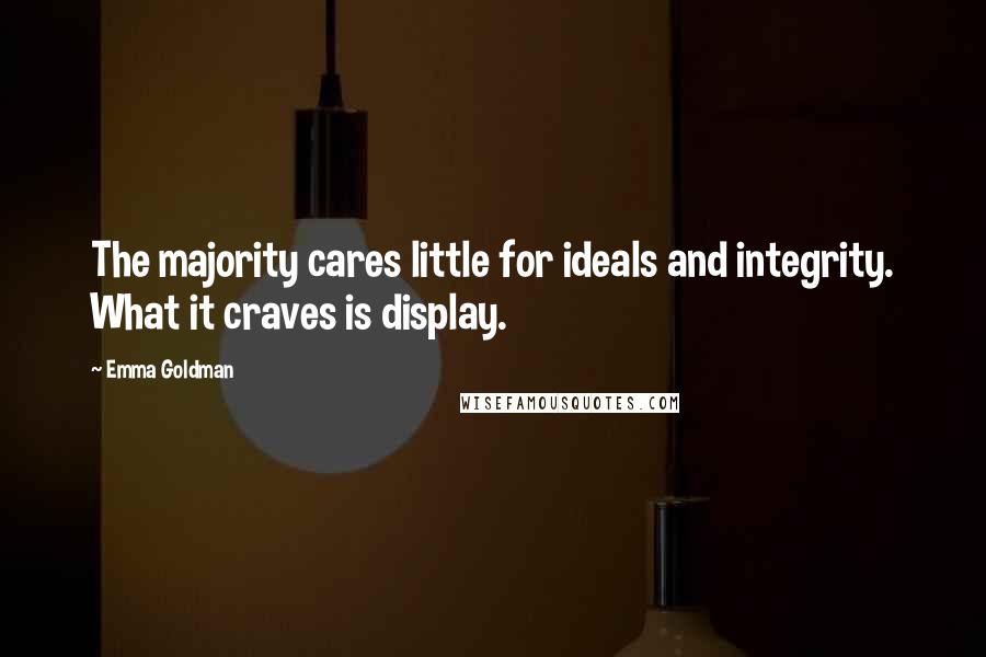 Emma Goldman quotes: The majority cares little for ideals and integrity. What it craves is display.