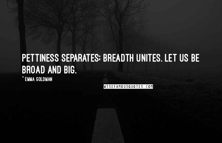 Emma Goldman quotes: Pettiness separates; breadth unites. Let us be broad and big.