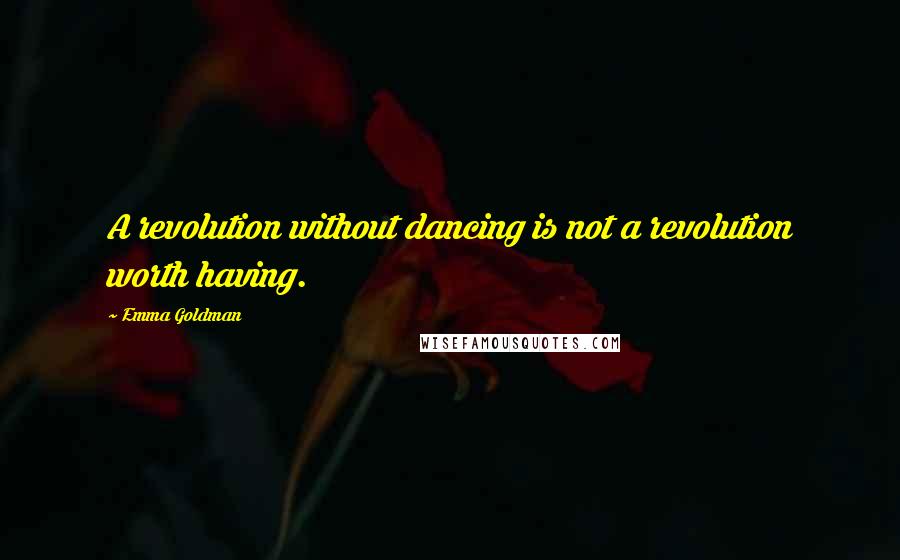 Emma Goldman quotes: A revolution without dancing is not a revolution worth having.