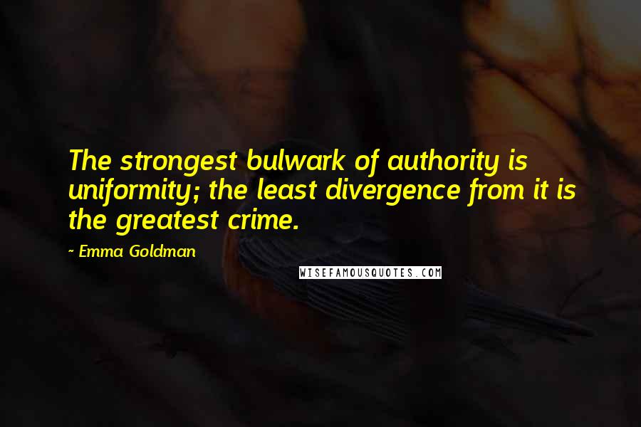 Emma Goldman quotes: The strongest bulwark of authority is uniformity; the least divergence from it is the greatest crime.