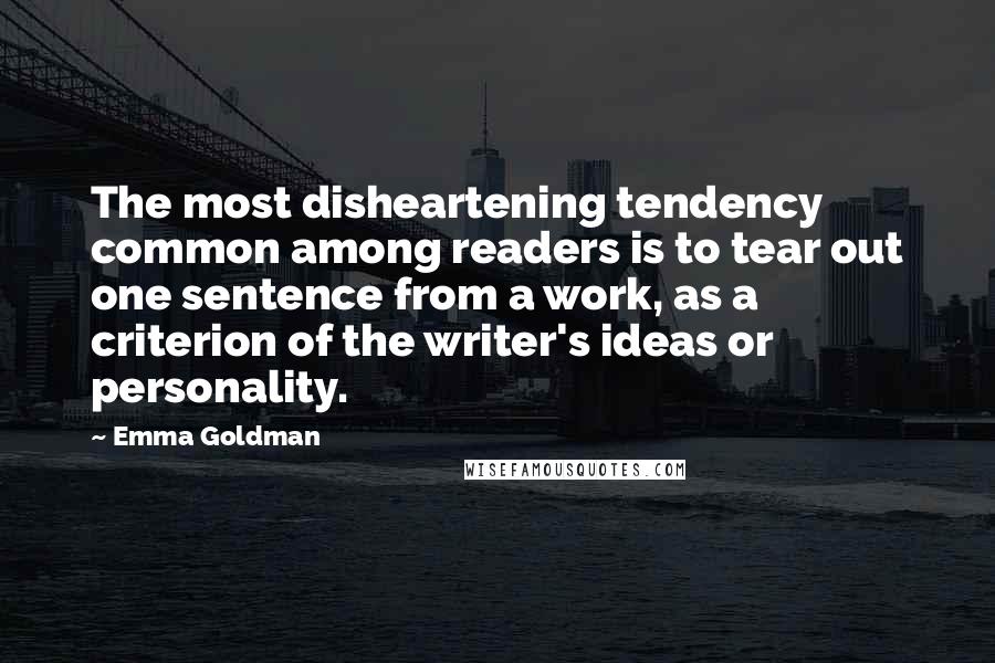Emma Goldman quotes: The most disheartening tendency common among readers is to tear out one sentence from a work, as a criterion of the writer's ideas or personality.