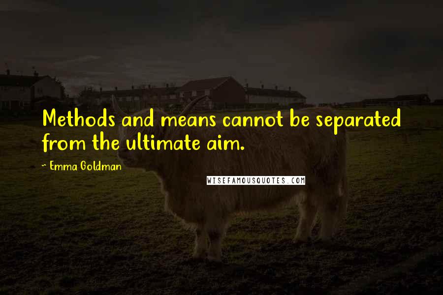 Emma Goldman quotes: Methods and means cannot be separated from the ultimate aim.