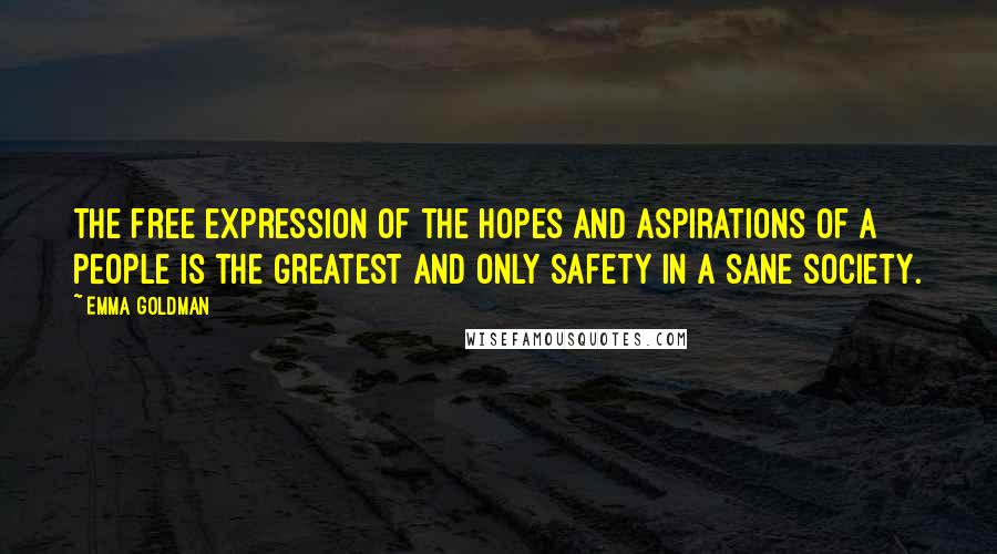 Emma Goldman quotes: The free expression of the hopes and aspirations of a people is the greatest and only safety in a sane society.