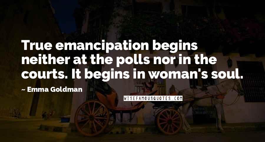 Emma Goldman quotes: True emancipation begins neither at the polls nor in the courts. It begins in woman's soul.