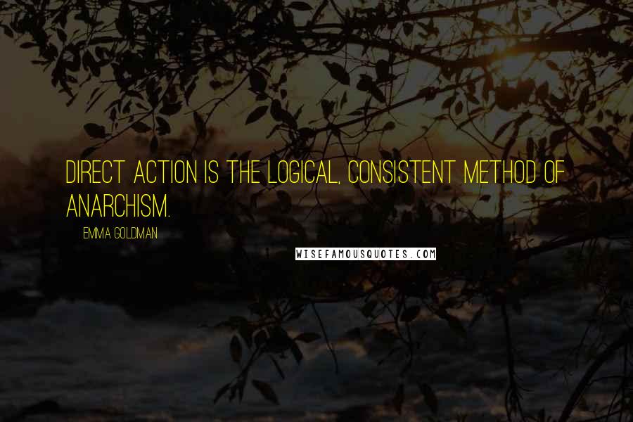 Emma Goldman quotes: Direct action is the logical, consistent method of Anarchism.