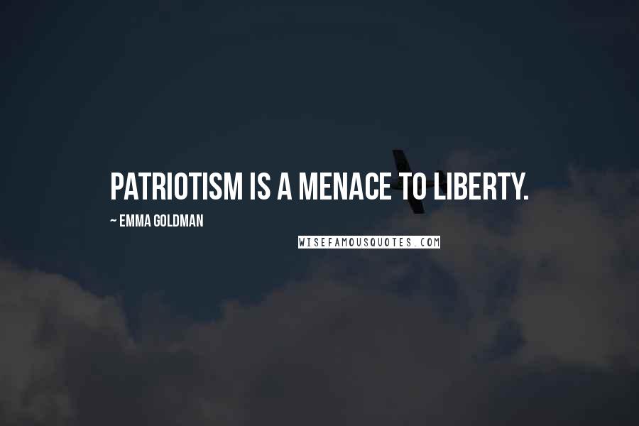 Emma Goldman quotes: Patriotism is a menace to liberty.