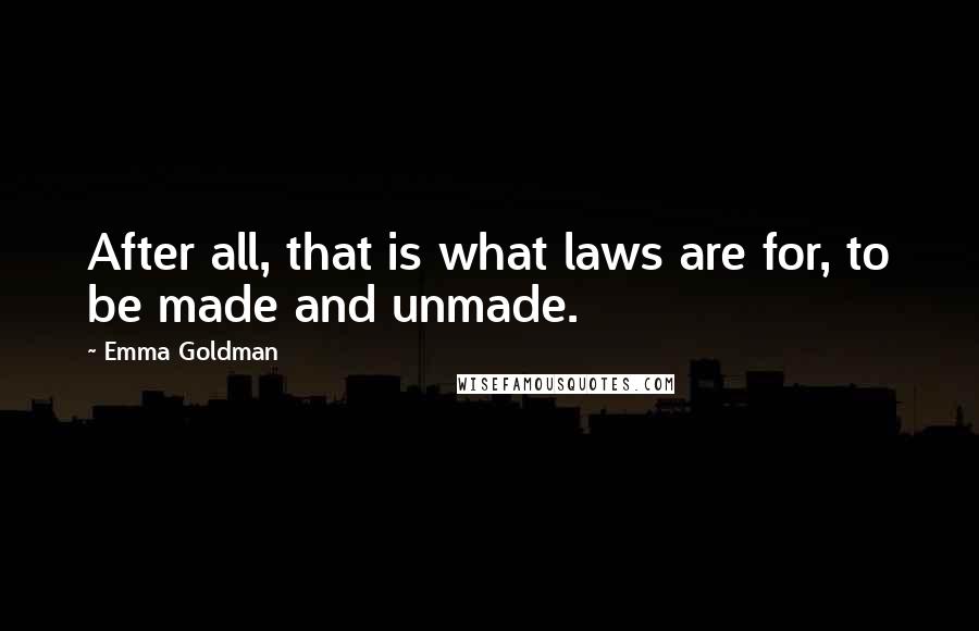 Emma Goldman quotes: After all, that is what laws are for, to be made and unmade.