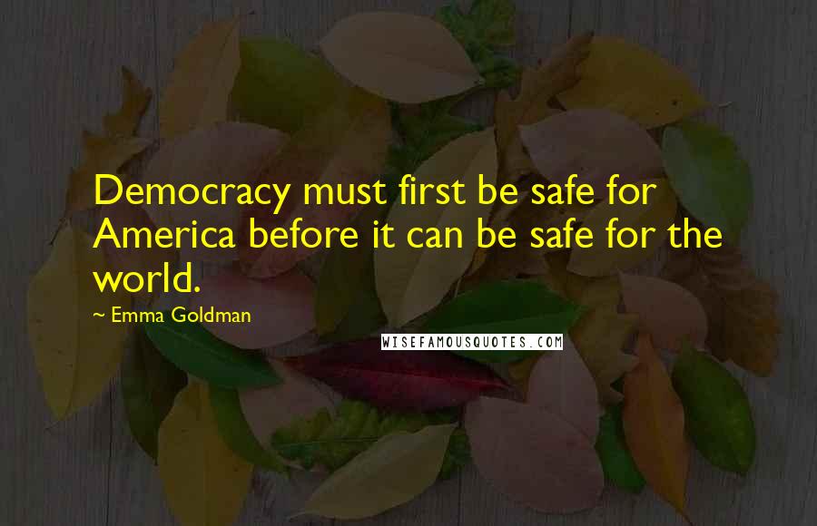 Emma Goldman quotes: Democracy must first be safe for America before it can be safe for the world.