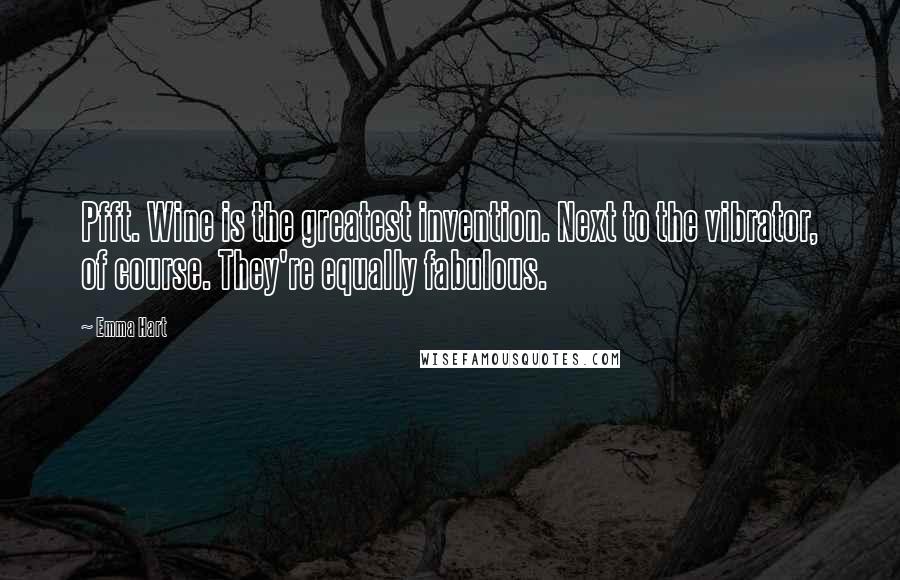 Emma Hart quotes: Pfft. Wine is the greatest invention. Next to the vibrator, of course. They're equally fabulous. Emma Hart quotes: Pfft. Wine is the greatest invention. Next to the vibrator, of course. They're equally fabulous.