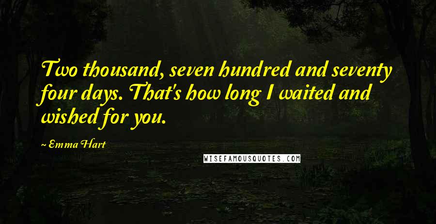 Emma Hart quotes: Two thousand, seven hundred and seventy four days. That's how long I waited and wished for you.