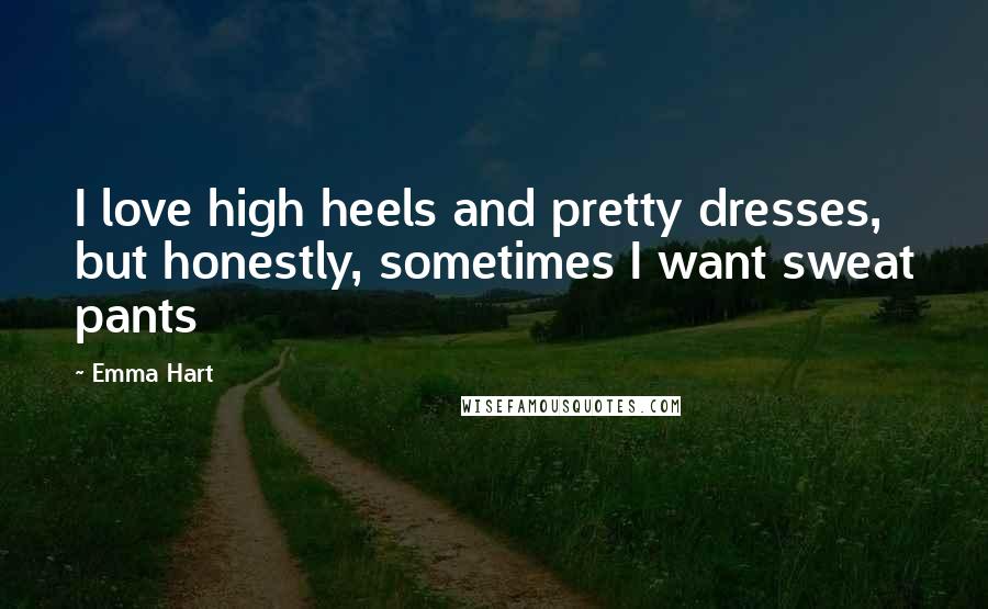 Emma Hart quotes: I love high heels and pretty dresses, but honestly, sometimes I want sweat pants