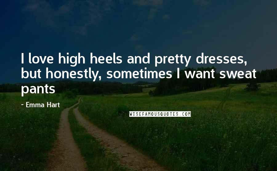 Emma Hart quotes: I love high heels and pretty dresses, but honestly, sometimes I want sweat pants Emma Hart quotes: I love high heels and pretty dresses, but honestly, sometimes I want sweat pants